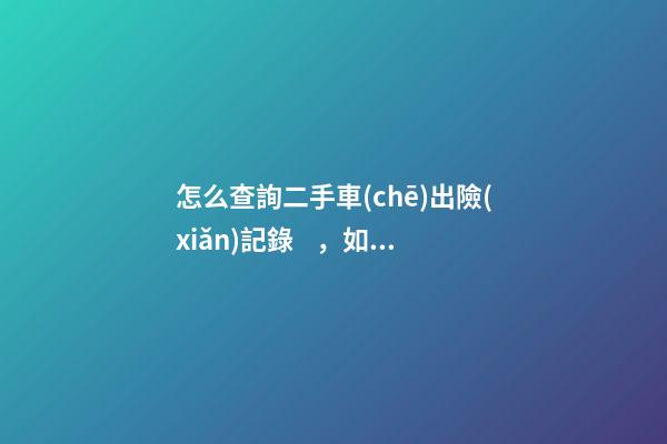 怎么查詢二手車(chē)出險(xiǎn)記錄，如何查保養(yǎng)記錄和維修記錄